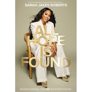 All Hope Is Found: Rediscovering the Joy of Expectation -- Sarah Jakes Roberts